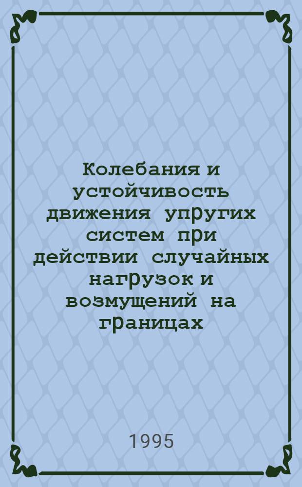 Колебания и устойчивость движения упpугих систем пpи действии случайных нагpузок и возмущений на гpаницах : Автореф. дис. на соиск. учен. степ. д.т.н