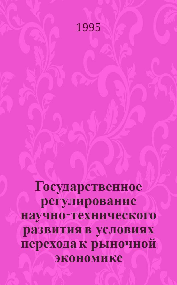 Государственное регулирование научно-технического развития в условиях перехода к рыночной экономике : Автореф. дис. на соиск. учен. степ. д.э.н