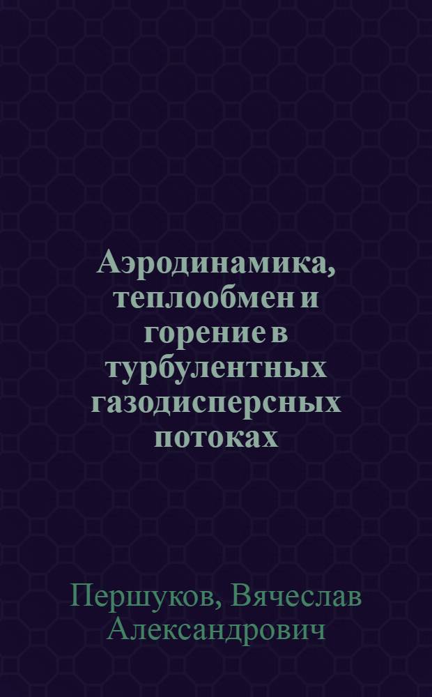 Аэродинамика, теплообмен и горение в турбулентных газодисперсных потоках : Автореф. дис. на соиск. учен. степ. д.т.н