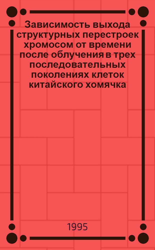 Зависимость выхода структурных перестроек хромосом от времени после облучения в трех последовательных поколениях клеток китайского хомячка : Автореф. дис. на соиск. учен. степ. к.б.н
