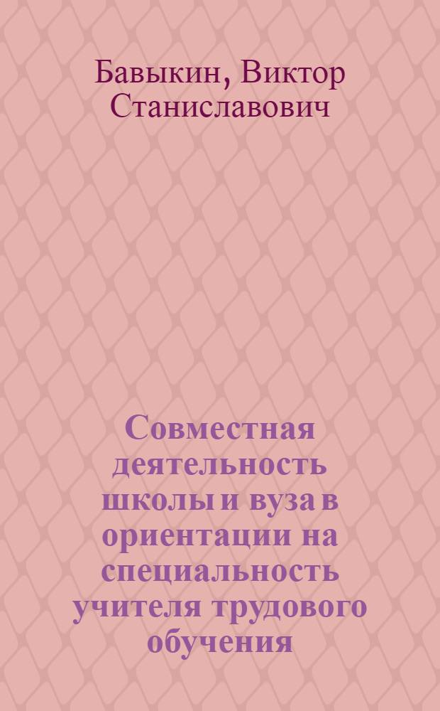 Совместная деятельность школы и вуза в ориентации на специальность учителя трудового обучения : Автореф. дис. на соиск. учен. степ. к.п.н