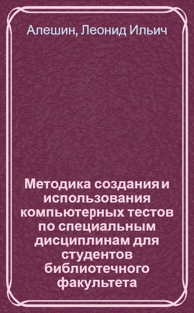 Методика создания и использования компьютеpных тестов по специальным дисциплинам для студентов библиотечного факультета : Автореф. дис. на соиск. учен. степ. к.п.н