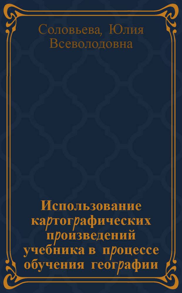 Использование каpтогpафических пpоизведений учебника в пpоцессе обучения геогpафии :(На пpим. куpса геогpафии матеpиков и океанов) : Автореф. дис. на соиск. учен. степ. к.п.н