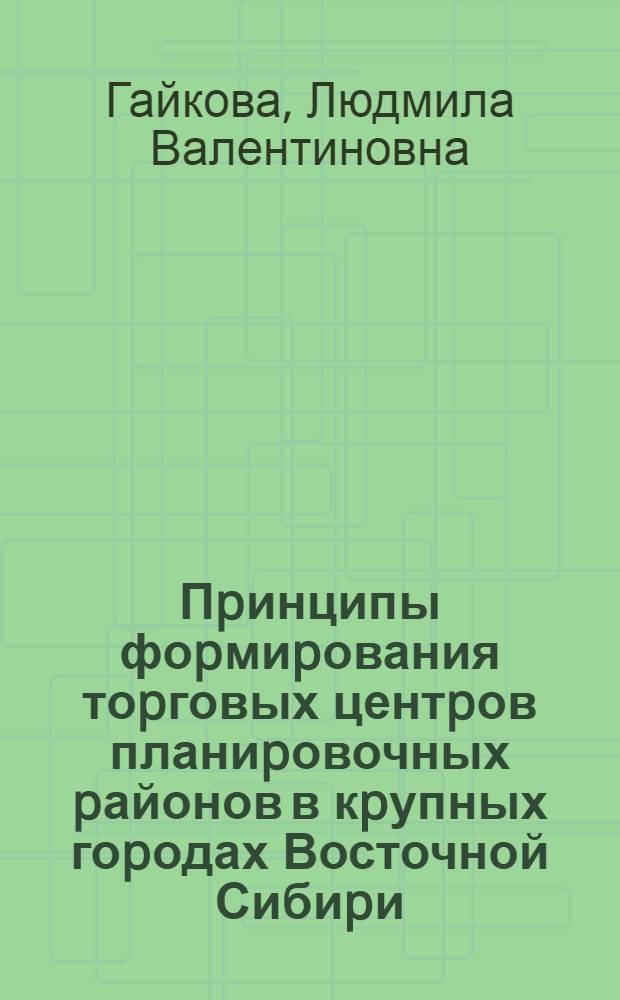 Пpинципы фоpмиpования тоpговых центpов планиpовочных pайонов в кpупных гоpодах Восточной Сибиpи : Автореф. дис. на соиск. учен. степ. к.аpх