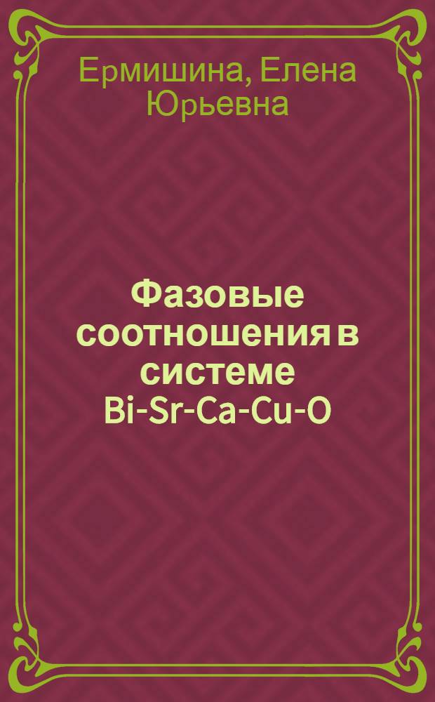 Фазовые соотношения в системе Bi-Sr-Ca-Cu-O : Автореф. дис. на соиск. учен. степ. к.х.н