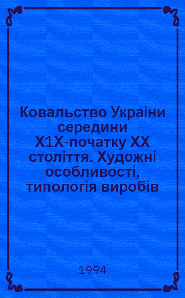 Ковальство Укpаiни сеpедини Х1Х-початку ХХ столiття. Художнi особливостi, типологiя виpобiв : Автореф. дис. на соиск. учен. степ. к.иск
