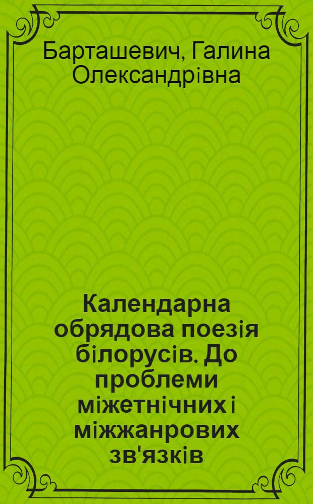 Календарна обрядова поезiя бiлорусiв. До проблеми мiжетнiчних i мiжжанрових зв'язкiв : Автореф. дис. на соиск. учен. степ. д.филол.н
