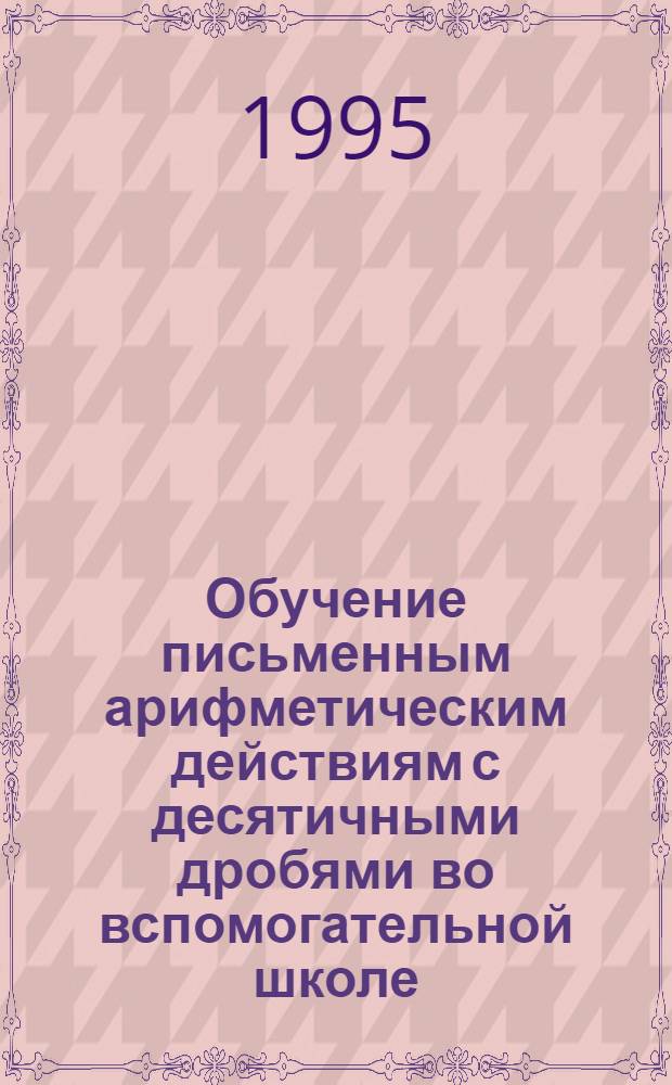 Обучение письменным арифметическим действиям с десятичными дробями во вспомогательной школе : Автореф. дис. на соиск. учен. степ. к.п.н
