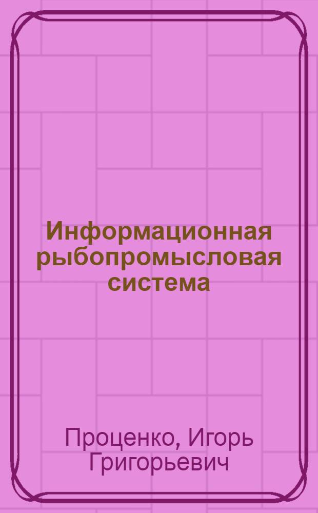 Информационная рыбопромысловая система : Автореф. дис. на соиск. учен. степ. д.т.н
