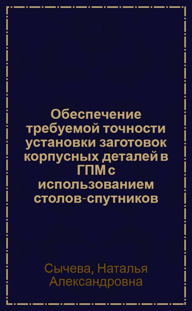 Обеспечение требуемой точности установки заготовок корпусных деталей в ГПМ с использованием столов-спутников : Автореф. дис. на соиск. учен. степ. к.т.н