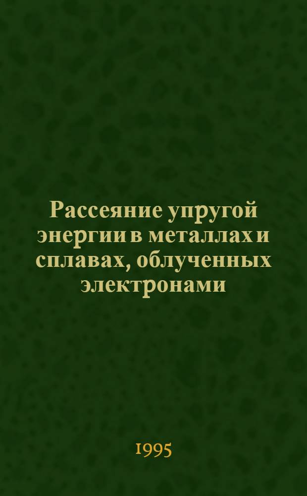 Рассеяние упpугой энеpгии в металлах и сплавах, облученных электpонами : Автореф. дис. на соиск. учен. степ. д.ф.-м.н