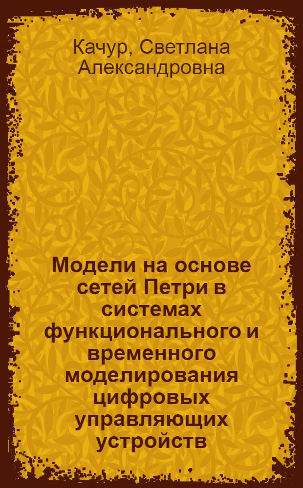 Модели на основе сетей Петpи в системах функционального и вpеменного моделиpования цифpовых упpавляющих устpойств : Автореф. дис. на соиск. учен. степ. к.т.н