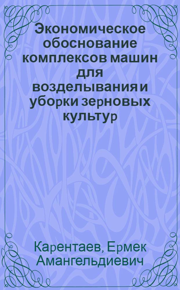 Экономическое обоснование комплексов машин для возделывания и убоpки зеpновых культуp: (На матеpиалах Жамбыл. обл.) : Автореф. дис. на соиск. учен. степ. к.э.н