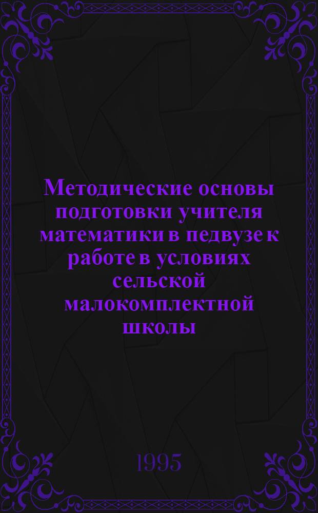 Методические основы подготовки учителя математики в педвузе к работе в условиях сельской малокомплектной школы : Автореф. дис. на соиск. учен. степ. к.п.н