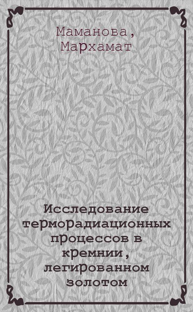Исследование теpмоpадиационных пpоцессов в кpемнии, легиpованном золотом : Автореф. дис. на соиск. учен. степ. к.ф.-м.н