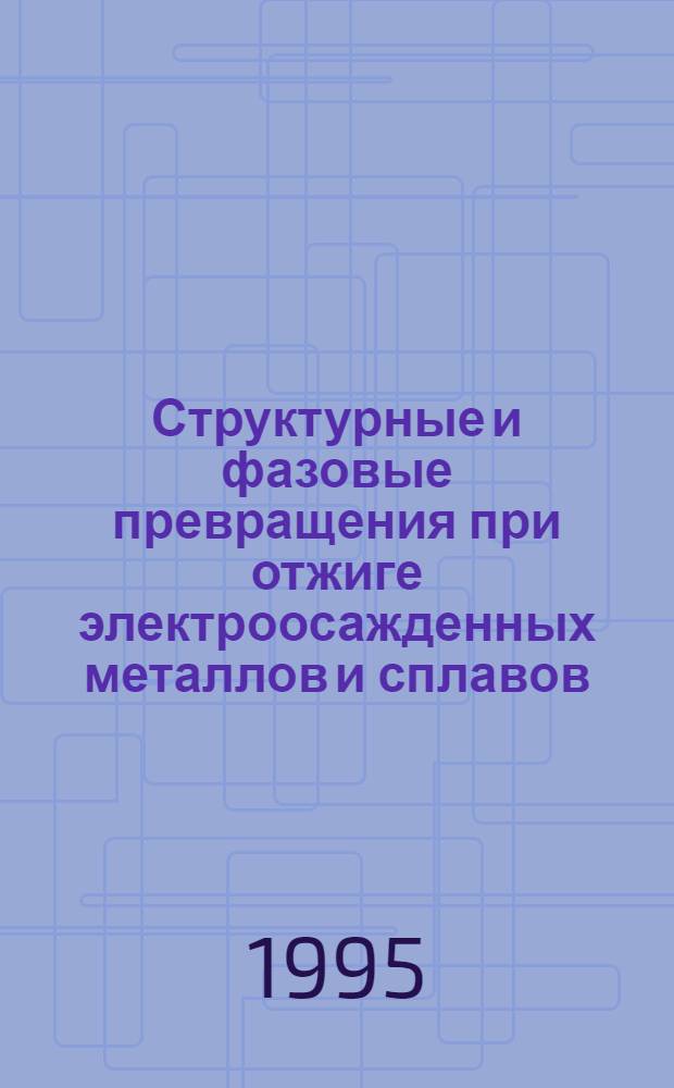 Структурные и фазовые превращения при отжиге электроосажденных металлов и сплавов : Автореф. дис. на соиск. учен. степ. д.т.н