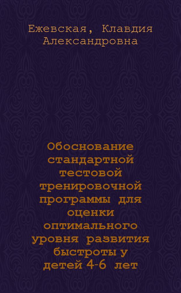 Обоснование стандартной тестовой тренировочной программы для оценки оптимального уровня развития быстроты у детей 4-6 лет : Автореф. дис. на соиск. учен. степ. к.п.н