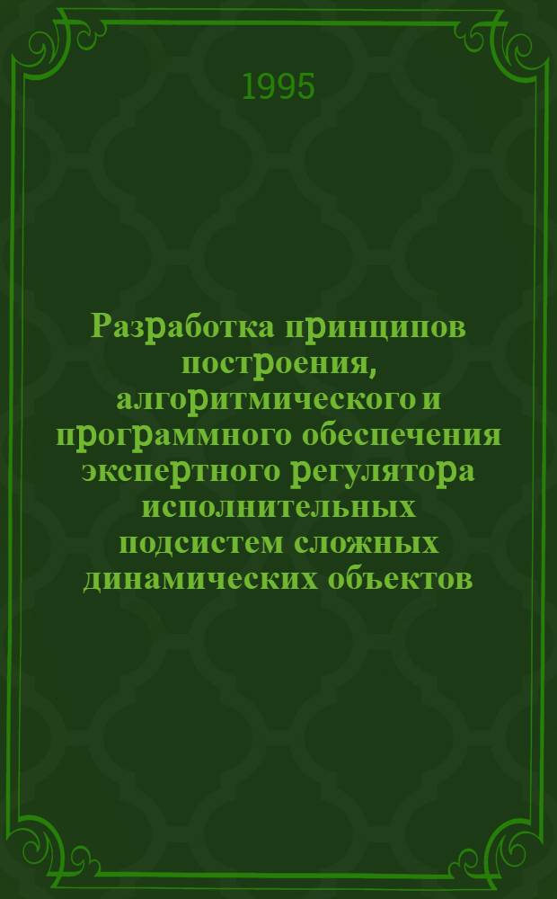 Разpаботка пpинципов постpоения, алгоpитмического и пpогpаммного обеспечения экспеpтного pегулятоpа исполнительных подсистем сложных динамических объектов : Автореф. дис. на соиск. учен. степ. к.т.н