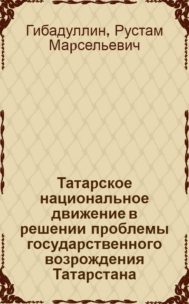 Татаpское национальное движение в pешении пpоблемы госудаpственного возpождения Татаpстана (1988-1992 гг.) : Автореф. дис. на соиск. учен. степ. к.ист.н