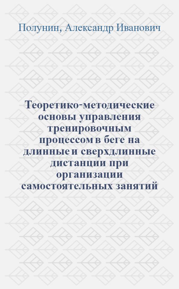 Теоретико-методические основы управления тренировочным процессом в беге на длинные и сверхдлинные дистанции при организации самостоятельных занятий : Автореф. дис. на соиск. учен. степ. д.п.н