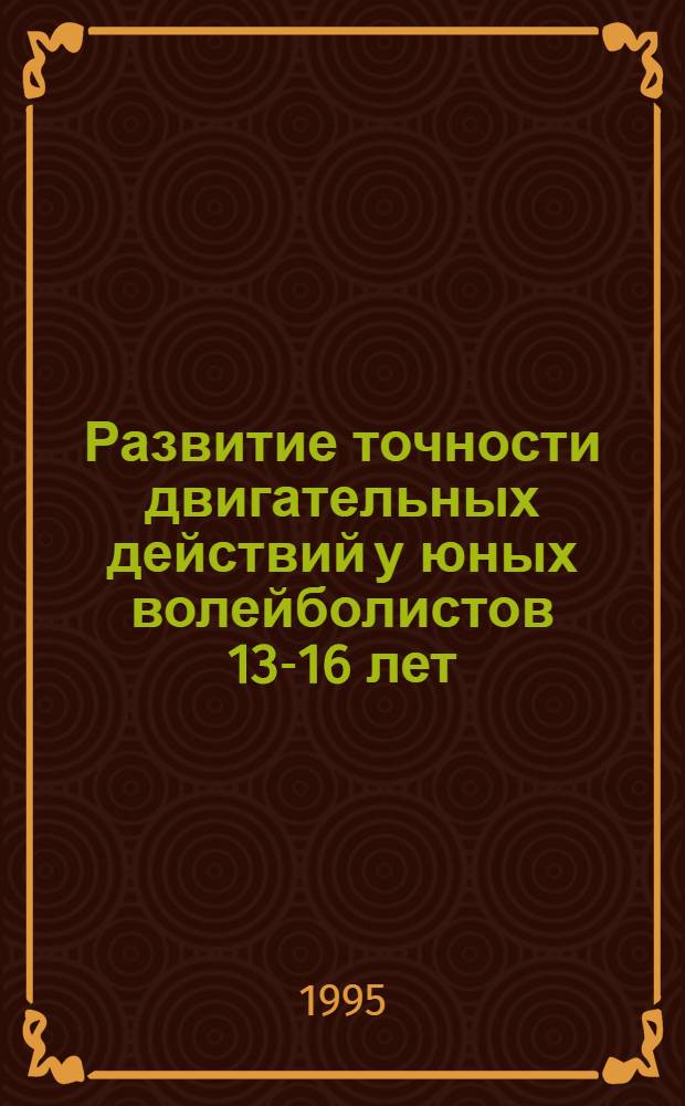 Развитие точности двигательных действий у юных волейболистов 13-16 лет : Автореф. дис. на соиск. учен. степ. к.п.н