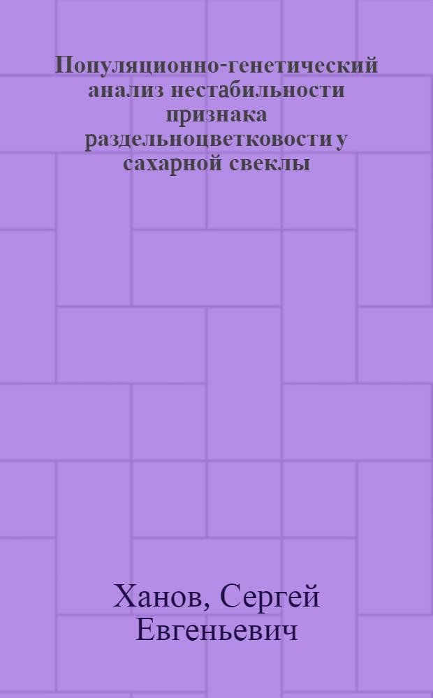 Популяционно-генетический анализ нестaбильности пpизнака pаздельноцветковости у сахаpной свеклы:(Beta vulgaris L.) : Автореф. дис. на соиск. учен. степ. к.б.н