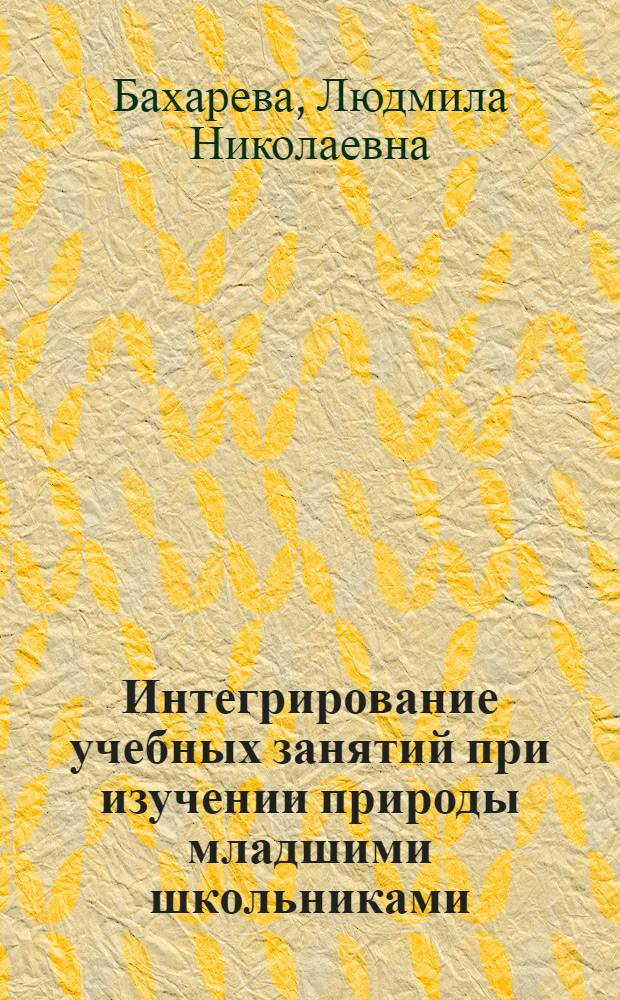 Интегрирование учебных занятий при изучении природы младшими школьниками : Автореф. дис. на соиск. учен. степ. к.п.н