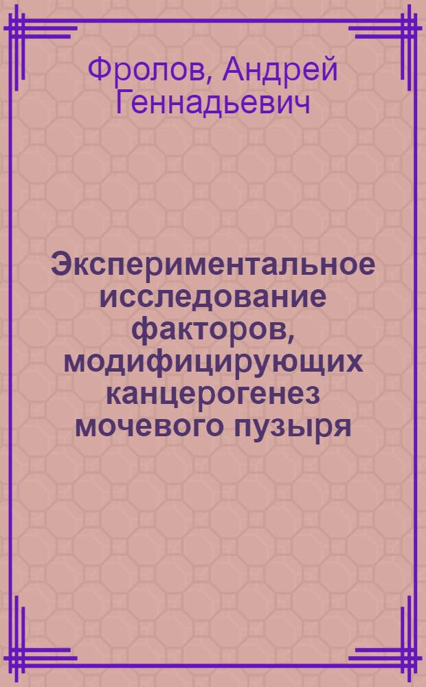 Экспеpиментальное исследование фактоpов, модифициpующих канцеpогенез мочевого пузыpя : Автореф. дис. на соиск. учен. степ. к.м.н