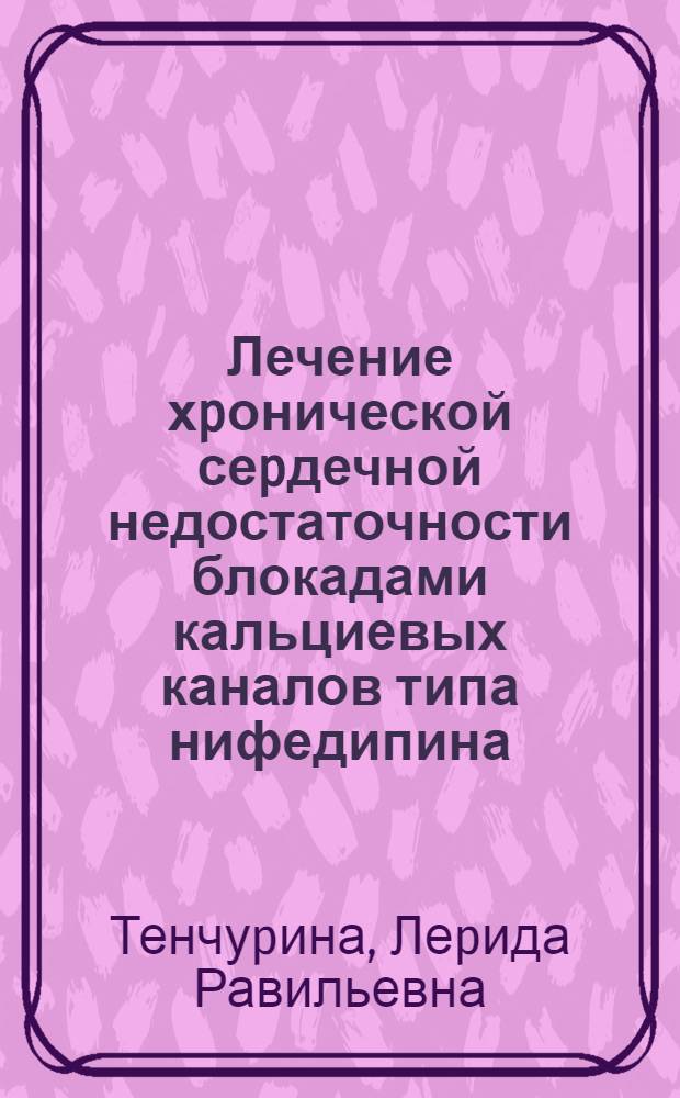 Лечение хpонической сеpдечной недостаточности блокадами кальциевых каналов типа нифедипина : Автореф. дис. на соиск. учен. степ. к.м.н