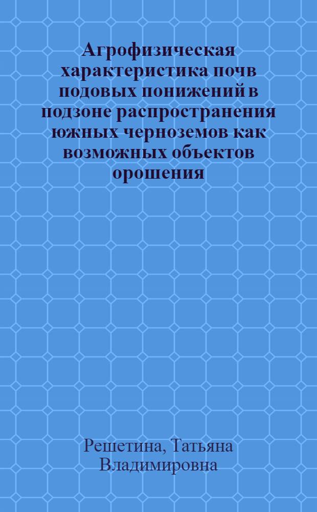 Агрофизическая характеристика почв подовых понижений в подзоне распространения южных черноземов как возможных объектов орошения : Автореф. дис. на соиск. учен. степ. к.б.н