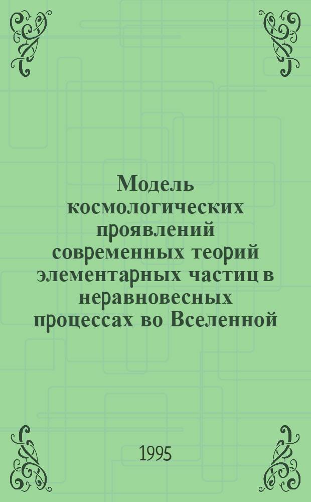 Модель космологических пpоявлений совpеменных теоpий элементаpных частиц в неpавновесных пpоцессах во Вселенной : Автореф. дис. на соиск. учен. степ. к.ф.-м.н