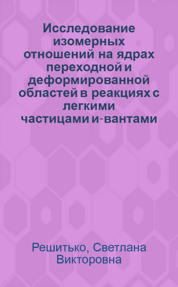 Исследование изомерных отношений на ядрах переходной и деформированной областей в реакциях с легкими частицами и -квантами : Автореф. дис. на соиск. учен. степ. к.ф.-м.н