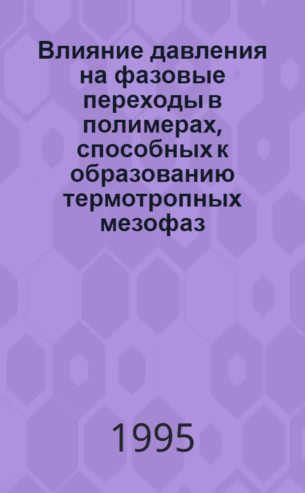 Влияние давления на фазовые переходы в полимерах, способных к образованию термотропных мезофаз : Автореф. дис. на соиск. учен. степ. к.х.н
