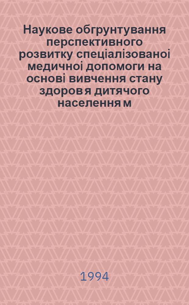 Наукове обгрунтування перспективного розвитку спецiалiзованоi медичноi допомоги на основi вивчення стану здоров я дитячого населення м.Ки ва : Автореф. дис. на соиск. учен. степ. к.м.н