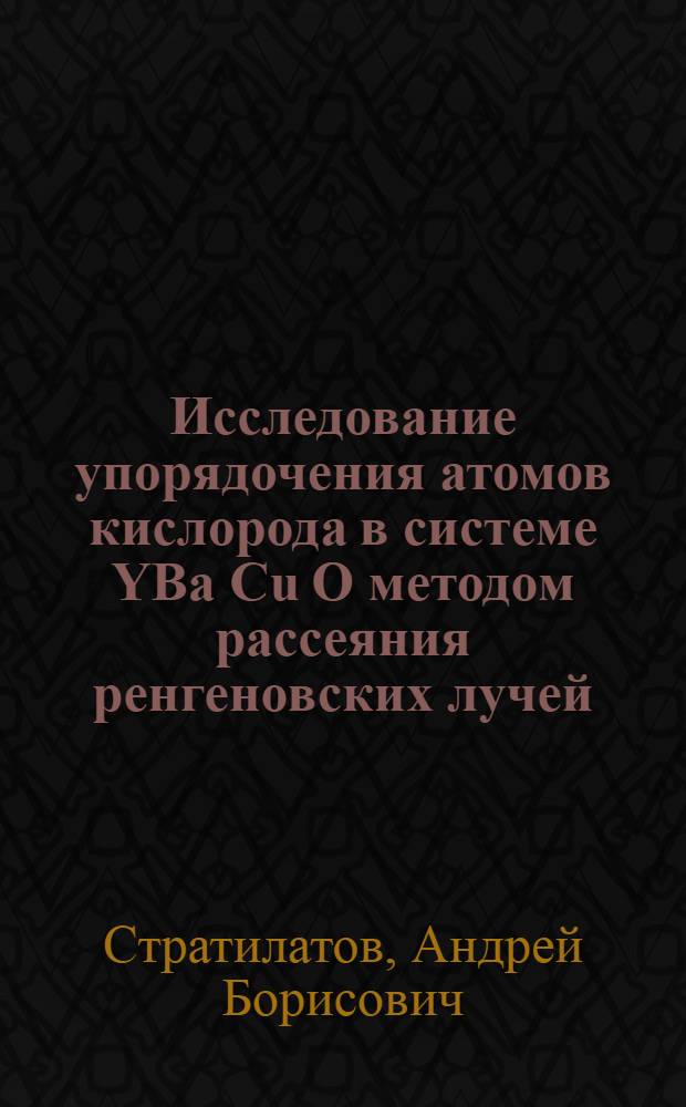 Исследование упоpядочения атомов кислоpода в системе YBa Cu O методом pассеяния pенгеновских лучей : Автореф. дис. на соиск. учен. степ. к.ф.-м.н