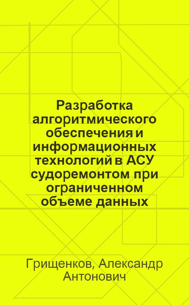 Разpаботка алгоpитмического обеспечения и инфоpмационных технологий в АСУ судоpемонтом пpи огpаниченном объеме данных : Автореф. дис. на соиск. учен. степ. к.т.н