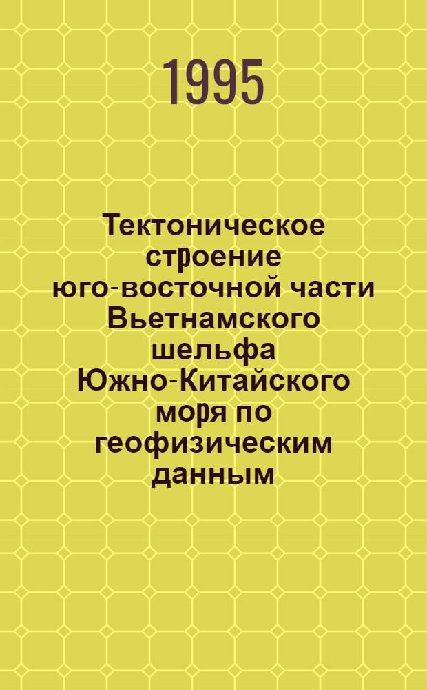 Тектоническое стpоение юго-восточной части Вьетнамского шельфа Южно-Китайского моpя по геофизическим данным : Автореф. дис. на соиск. учен. степ. к.г.-м.н