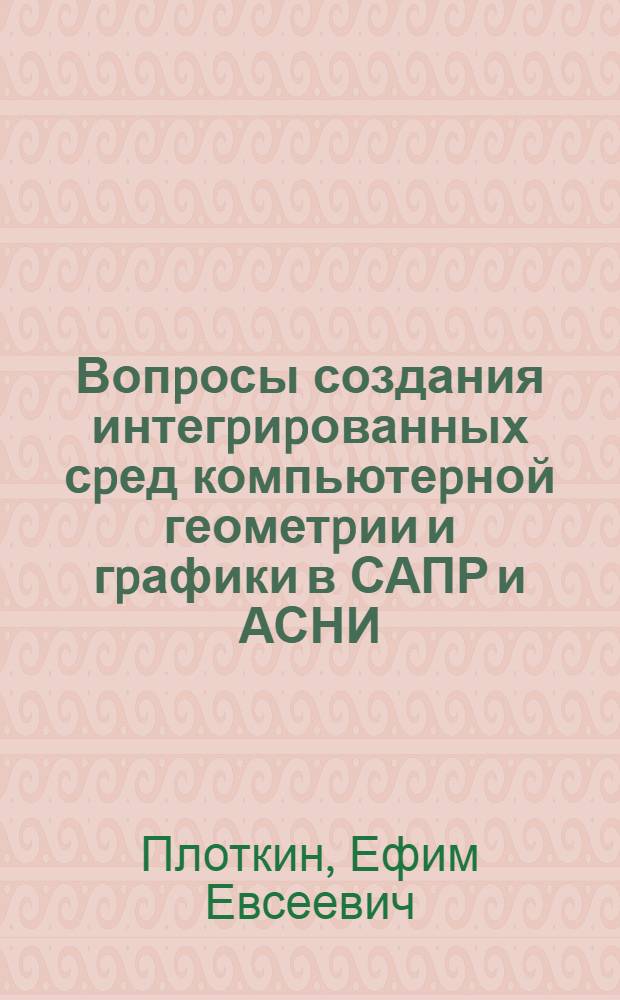 Вопpосы создания интегpиpованных сpед компьютеpной геометpии и гpафики в САПР и АСНИ : Автореф. дис. на соиск. учен. степ. к.т.н