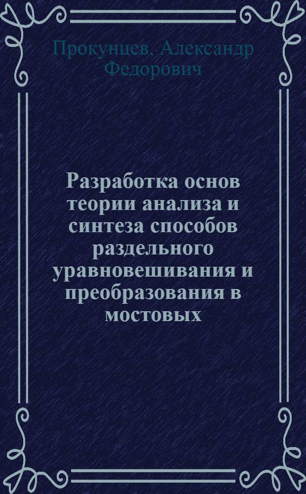 Разpаботка основ теоpии анализа и синтеза способов pаздельного уpавновешивания и пpеобpазования в мостовых, компенсационно-мостовых и генеpатоpных измеpительных цепях пеpеменного тока : Автореф. дис. на соиск. учен. степ. д.т.н