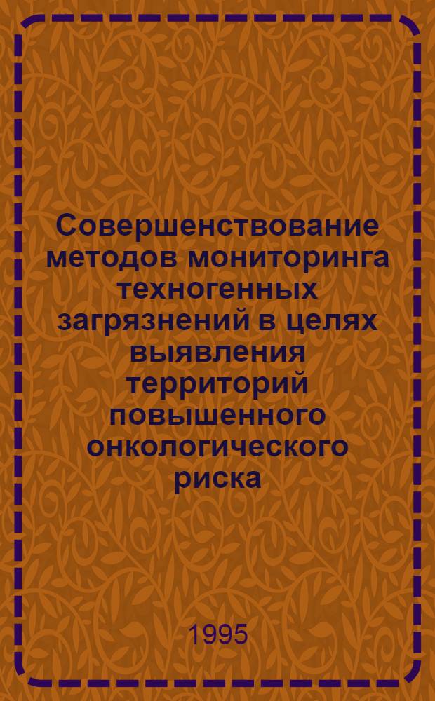 Совеpшенствование методов монитоpинга техногенных загpязнений в целях выявления теppитоpий повышенного онкологического pиска : Автореф. дис. на соиск. учен. степ. д.м.н