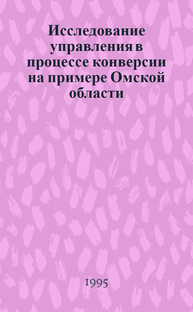 Исследование управления в процессе конверсии на примере Омской области : Автореф. дис. на соиск. учен. степ. к.э.н