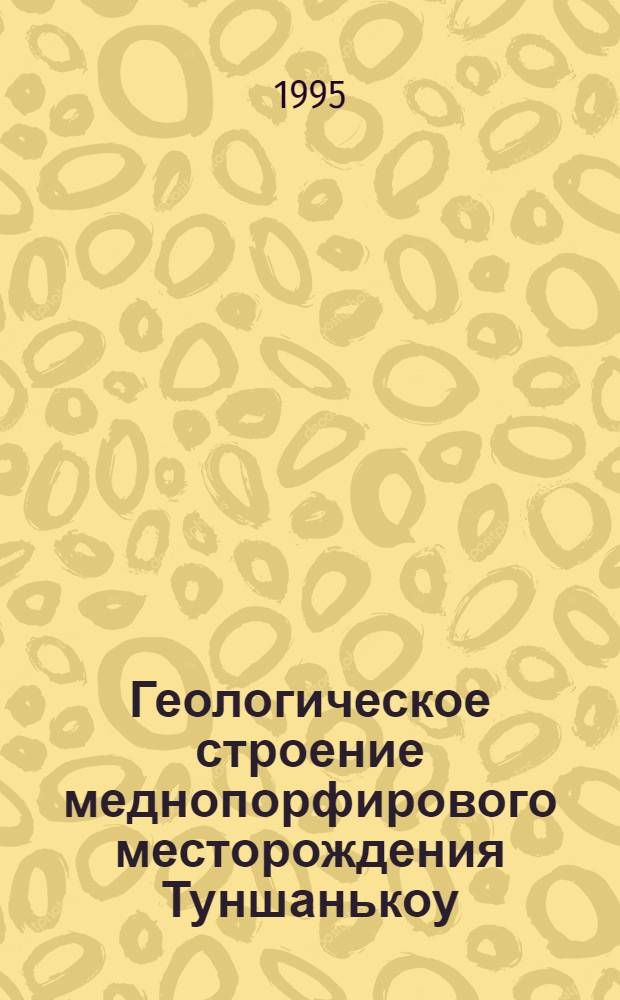 Геологическое строение меднопорфирового месторождения Туншанькоу (Восточный Китай) : Автореф. дис. на соиск. учен. степ. к.г.-м.н