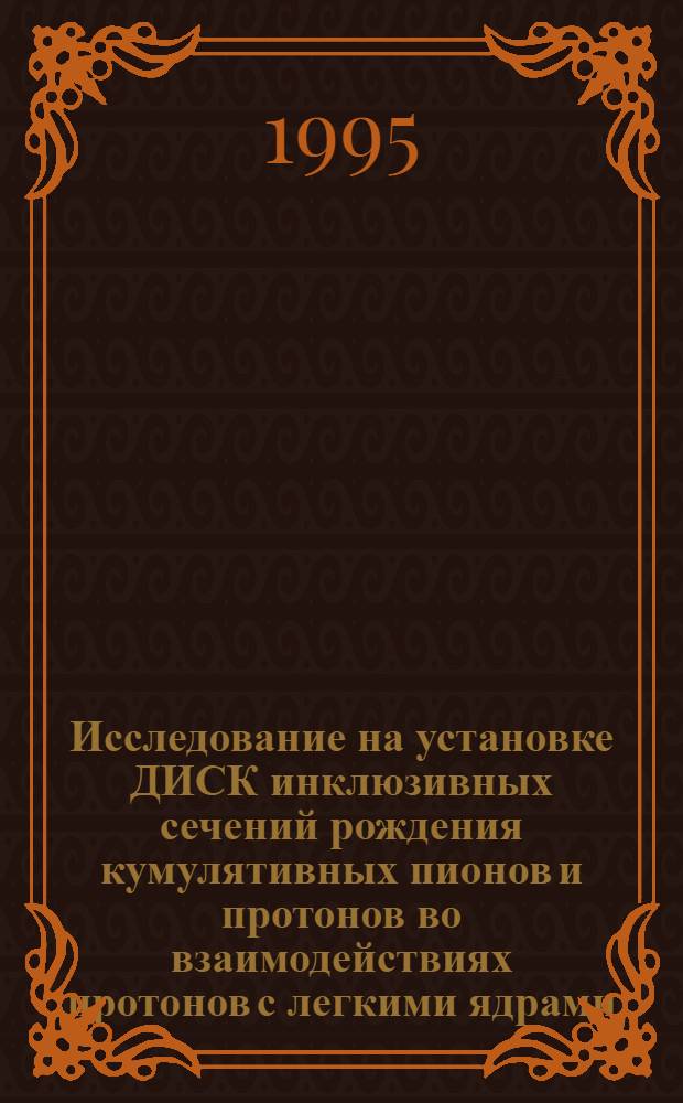 Исследование на установке ДИСК инклюзивных сечений рождения кумулятивных пионов и протонов во взаимодействиях протонов с легкими ядрами : Автореф. дис. на соиск. учен. степ. к.ф.-м.н