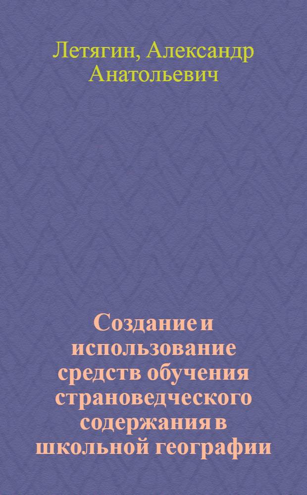Создание и использование средств обучения страноведческого содержания в школьной географии : Автореф. дис. на соиск. учен. степ. к.п.н