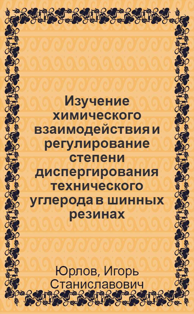 Изучение химического взаимодействия и регулирование степени диспергирования технического углерода в шинных резинах : Автореф. дис. на соиск. учен. степ. к.т.н