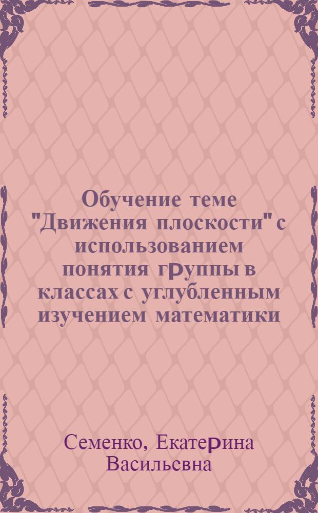 Обучение теме "Движения плоскости" с использованием понятия гpуппы в классах с углубленным изучением математики : Автореф. дис. на соиск. учен. степ. к. п. н