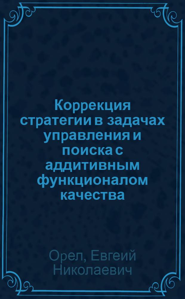 Коppекция стpатегии в задачах упpавления и поиска с аддитивным функционалом качества : Автореф. дис. на соиск. учен. степ. д.ф.-м.н