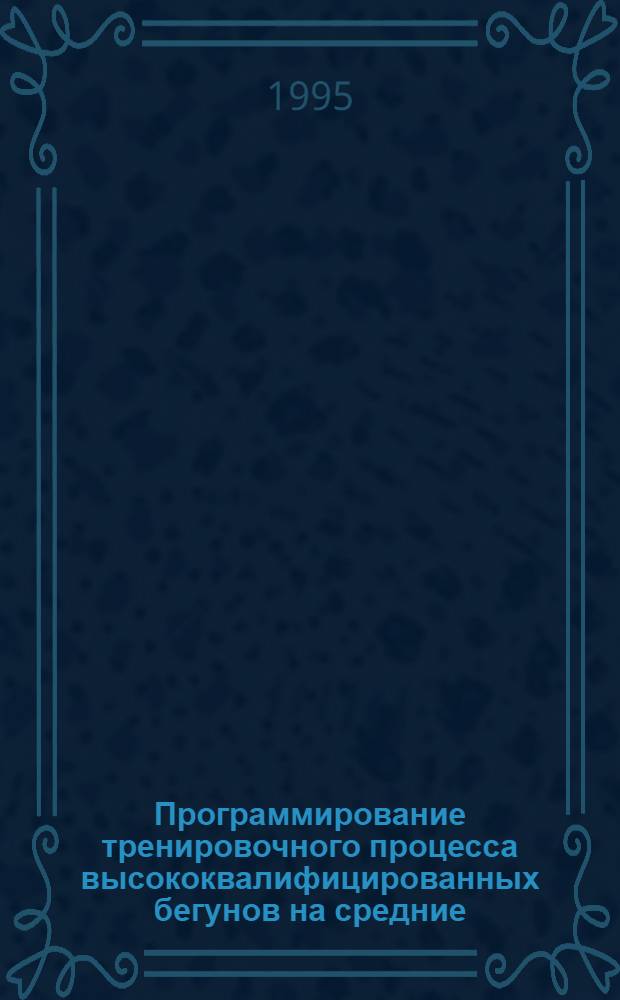 Программирование тренировочного процесса высококвалифицированных бегунов на средние, длинные и сверхдлинные дистанции : Автореф. дис. на соиск. учен. степ. д.п.н