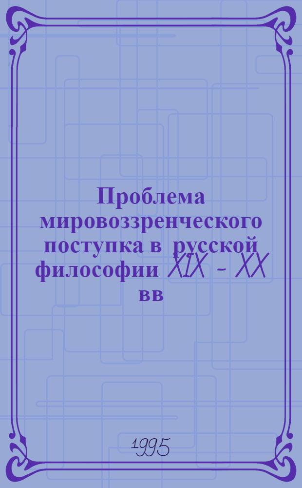 Проблема мировоззренческого поступка в русской философии XIX - XX вв : Автореф. дис. на соиск. учен. степ. к.филос.н