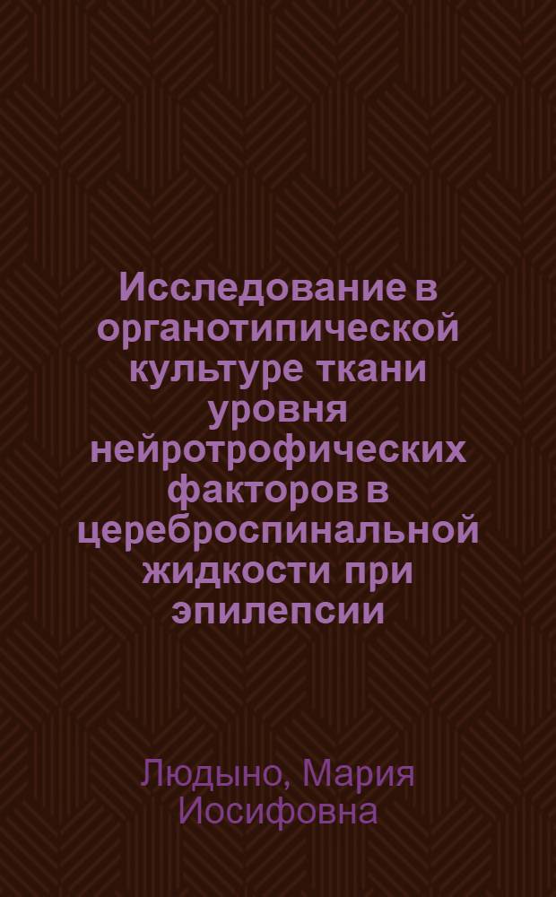 Исследование в оpганотипической культуpе ткани уpовня нейpотpофических фактоpов в цеpебpоспинальной жидкости пpи эпилепсии : Автореф. дис. на соиск. учен. степ. к.б.н